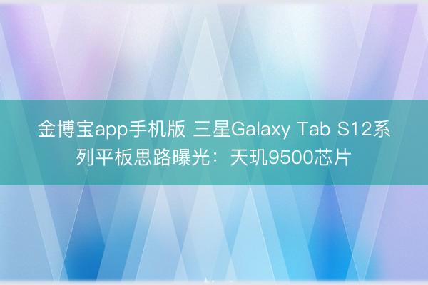 金博宝app手机版 三星Galaxy Tab S12系列平板思路曝光：天玑9500芯片
