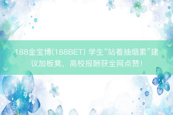 188金宝博(188BET) 学生“站着抽烟累”建议加板凳，高校报酬获全网点赞！