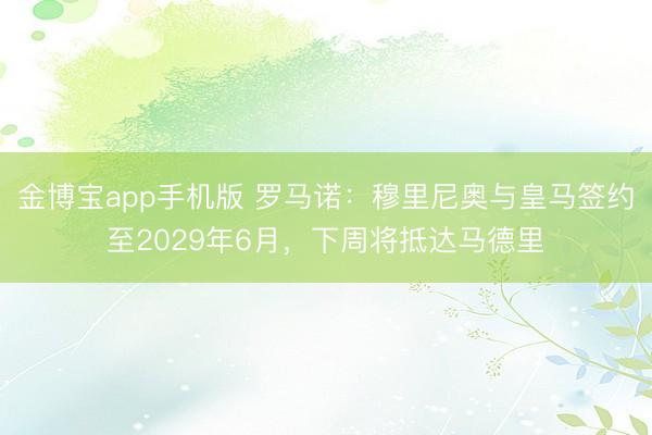 金博宝app手机版 罗马诺：穆里尼奥与皇马签约至2029年6月，下周将抵达马德里