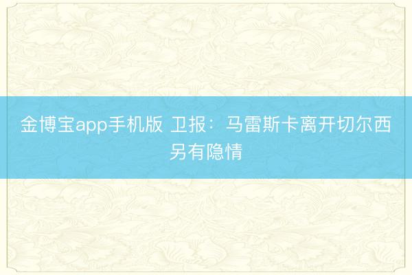 金博宝app手机版 卫报：马雷斯卡离开切尔西另有隐情