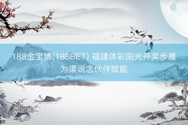 188金宝博(188BET) 福建体彩阳光开奖步履为渠说念伙伴赋能