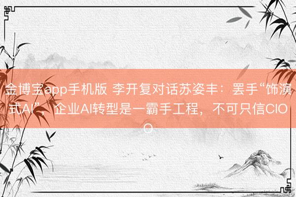 金博宝app手机版 李开复对话苏姿丰：罢手“饰演式AI”，企业AI转型是一霸手工程，不可只信CIO