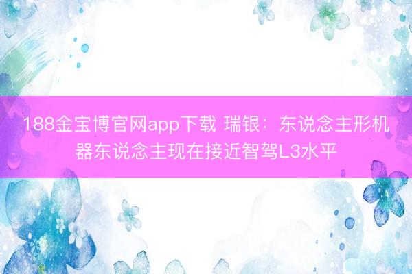 188金宝博官网app下载 瑞银：东说念主形机器东说念主现在接近智驾L3水平