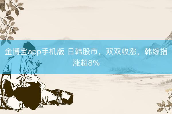 金博宝app手机版 日韩股市，双双收涨，韩综指涨超8%