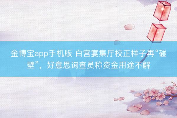 金博宝app手机版 白宫宴集厅校正样子再“碰壁”，好意思询查员称资金用途不解