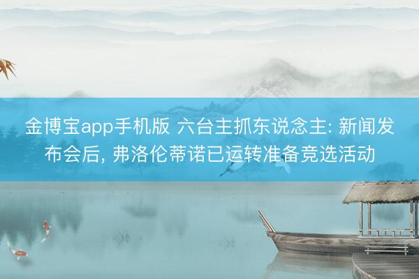 金博宝app手机版 六台主抓东说念主: 新闻发布会后， 弗洛伦蒂诺已运转准备竞选活动