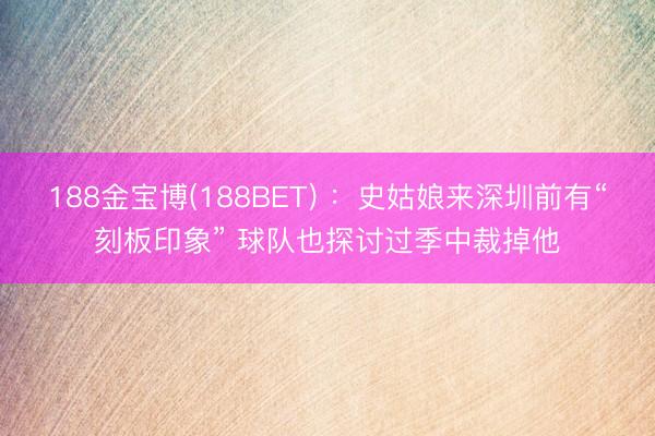188金宝博(188BET) ：史姑娘来深圳前有“刻板印象” 球队也探讨过季中裁掉他