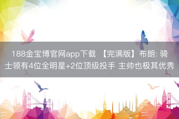188金宝博官网app下载 【完满版】布朗: 骑士领有4位全明星+2位顶级投手 主帅也极其优秀