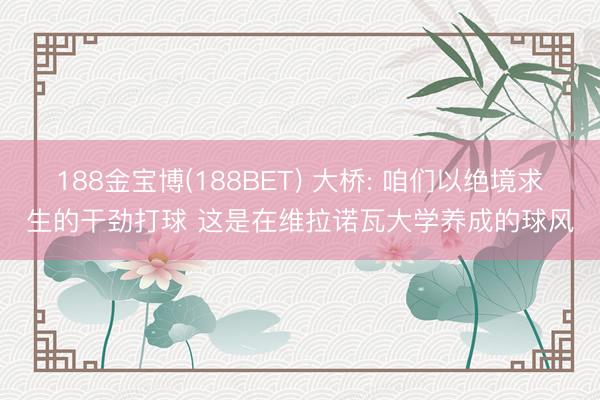 188金宝博(188BET) 大桥: 咱们以绝境求生的干劲打球 这是在维拉诺瓦大学养成的球风