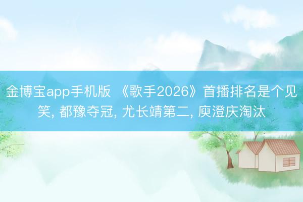 金博宝app手机版 《歌手2026》首播排名是个见笑, 都豫