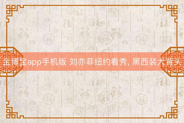 金博宝app手机版 刘亦菲纽约看秀, 黑西装大背头