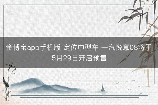 金博宝app手机版 定位中型车 一汽悦意08将于5月29日开启预售