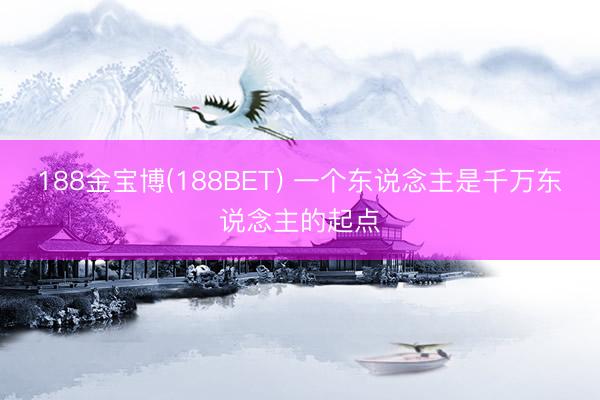 188金宝博(188BET) 一个东说念主是千万东说念主的起点