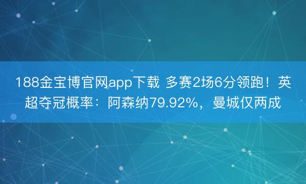 188金宝博官网app下载 多赛2场6分领跑！英超夺冠概率：阿森纳79.92%，曼城仅两成