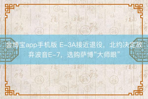 金博宝app手机版 E-3A接近退役，北约决定放弃波音E-7，选购萨博“大师眼”