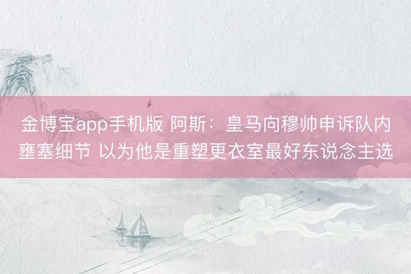 金博宝app手机版 阿斯：皇马向穆帅申诉队内壅塞细节 以为他是重塑更衣室最好东说念主选