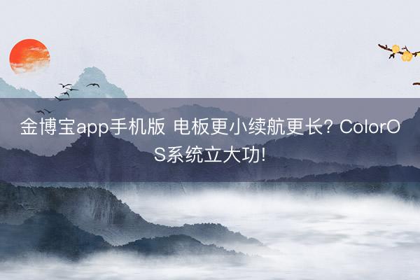 金博宝app手机版 电板更小续航更长? ColorOS系统立大功!
