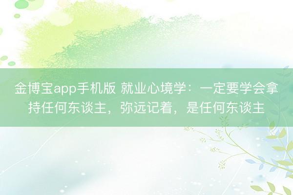 金博宝app手机版 就业心境学：一定要学会拿持任何东谈主，弥远记着，是任何东谈主