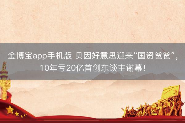 金博宝app手机版 贝因好意思迎来“国资爸爸”，10年亏20亿首创东谈主谢幕！