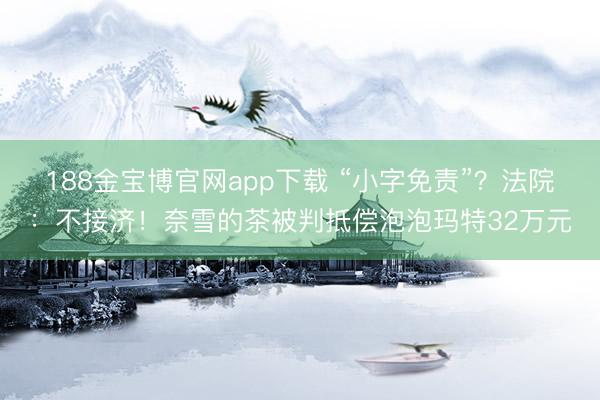 188金宝博官网app下载 “小字免责”？法院：不接济！奈雪的茶被判抵偿泡泡玛特32万元