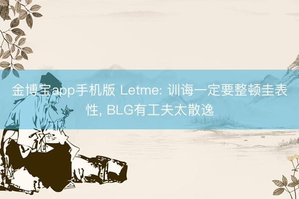金博宝app手机版 Letme: 训诲一定要整顿圭表性， BLG有工夫太散逸