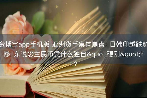 金博宝app手机版 亚洲货币集体崩盘! 日韩印越跌越惨, 东说念主民币凭什么独自"硬刚"?
