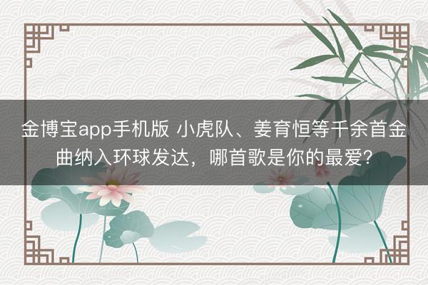 金博宝app手机版 小虎队、姜育恒等千余首金曲纳入环球发达，哪首歌是你的最爱？