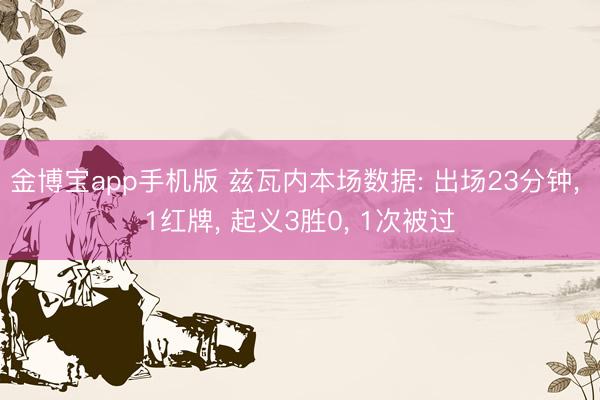 金博宝app手机版 兹瓦内本场数据: 出场23分钟， 1红牌， 起义3胜0， 1次被过