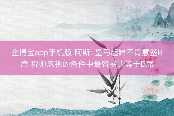 金博宝app手机版 阿斯: 皇马起始不肯意签B席 穆帅忽视的条件中最容易的等于B席