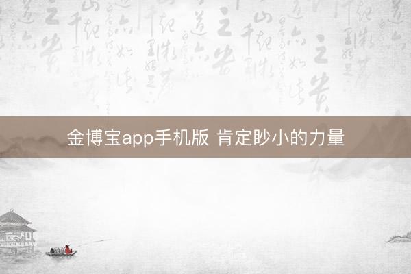 金博宝app手机版 肯定眇小的力量