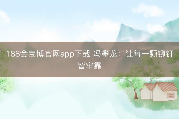 188金宝博官网app下载 冯攀龙：让每一颗铆钉皆牢靠