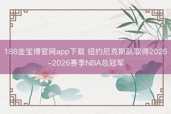 188金宝博官网app下载 纽约尼克斯队取得2025-2026赛季NBA总冠军