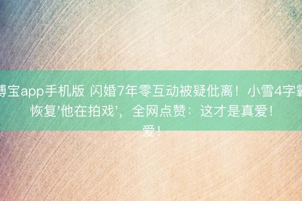 金博宝app手机版 闪婚7年零互动被疑仳离！小雪4字霸气恢复'他在拍戏'，全网点赞：这才是真爱！