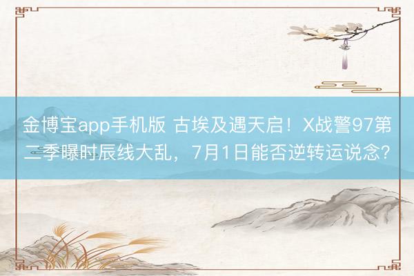 金博宝app手机版 古埃及遇天启!X战警97第二季曝时辰线大乱,7月1日能否逆转运说念?