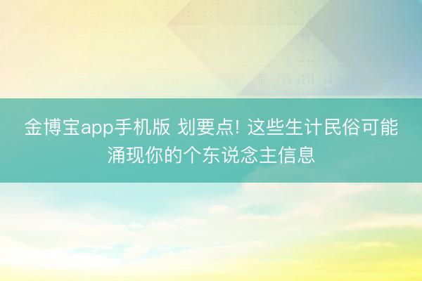 金博宝app手机版 划要点! 这些生计民俗可能涌现你的个东说念主信息