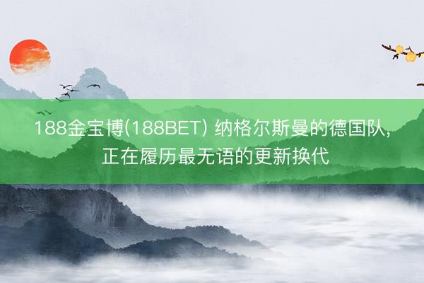 188金宝博(188BET) 纳格尔斯曼的德国队， 正在履历最无语的更新换代