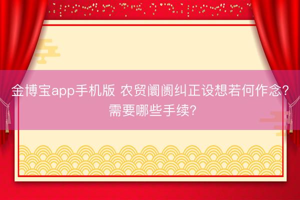 金博宝app手机版 农贸阛阓纠正设想若何作念? 需要哪些手续?