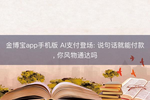 金博宝app手机版 AI支付登场: 说句话就能付款， 你风物通达吗