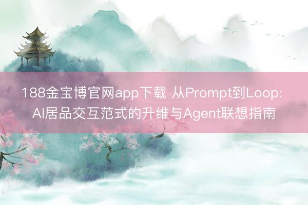 188金宝博官网app下载 从Prompt到Loop: AI居品交互范式的升维与Agent联想指南