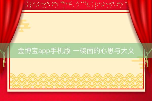 金博宝app手机版 一碗面的心思与大义