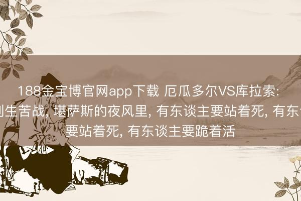 188金宝博官网app下载 厄瓜多尔VS库拉索: 从19场不败到生苦战, 堪萨斯的夜风里, 有东谈主要站着死, 有东谈主要跪着活
